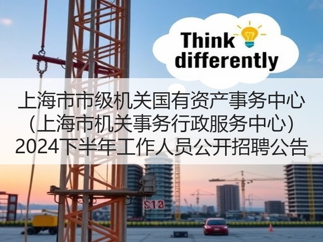 上海市市级机关国有资产事务中心 (上海市机关事务行政服务中心) 2024下半年工作人员公开招聘公告(图3) 上海市市级机关国有资产事务中心 (上海市机关事务行政服务中心) 2024下半年工作人员公开招聘公告(图3)
