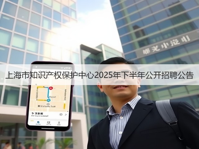 上海市知识产权保护中心2025年下半年公开招聘公告(图2) 上海市知识产权保护中心2025年下半年公开招聘公告(图2)