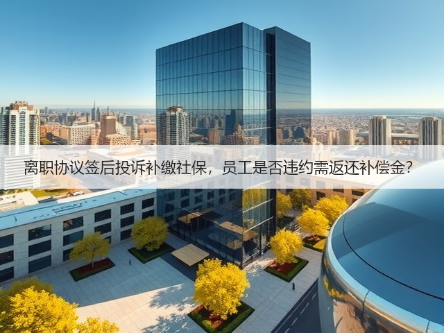 离职协议签后投诉补缴社保，员工是否违约需返还补偿金？(图2)