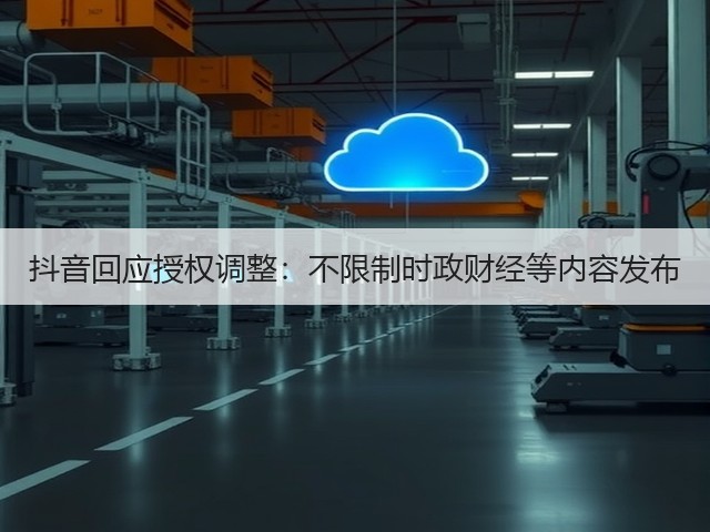 抖音回应授权调整:不限制时政财经等内容发布(图2) 抖音回应授权调整:不限制时政财经等内容发布(图2)