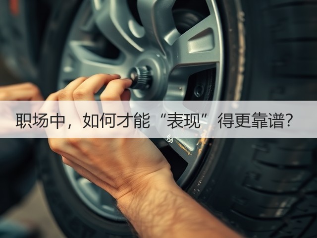 职场中,如何才能“表现”得更靠谱?(图1) 职场中,如何才能“表现”得更靠谱?(图1)
