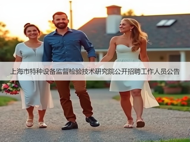 上海市特种设备监督检验技术研究院公开招聘工作人员公告(图2) 上海市特种设备监督检验技术研究院公开招聘工作人员公告(图2)