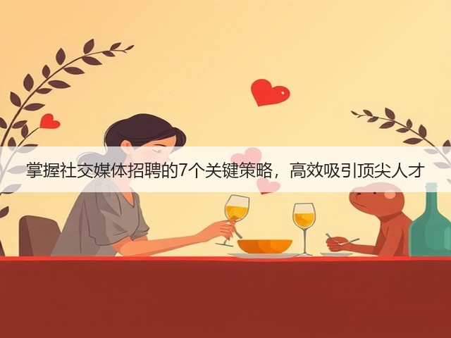 掌握社交媒体招聘的7个关键策略,高效吸引顶尖人才(图1) 掌握社交媒体招聘的7个关键策略,高效吸引顶尖人才(图1)