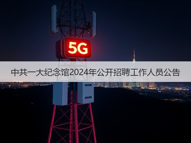 中共一大纪念馆2024年公开招聘工作人员公告(图1)