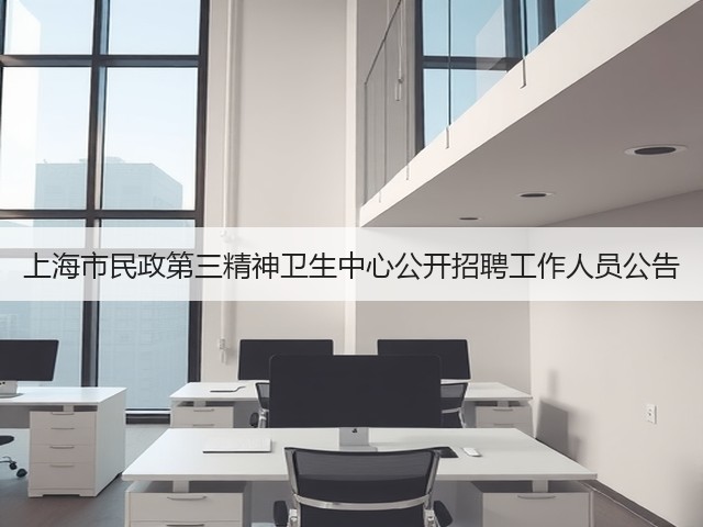 上海市民政第三精神卫生中心公开招聘工作人员公告(图1) 上海市民政第三精神卫生中心公开招聘工作人员公告(图1)