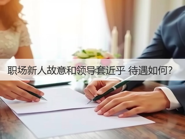 职场新人故意和领导套近乎 待遇如何?(图3) 职场新人故意和领导套近乎 待遇如何?(图3)