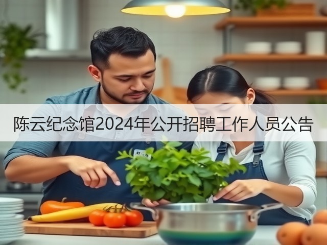 陈云纪念馆2024年公开招聘工作人员公告(图2) 陈云纪念馆2024年公开招聘工作人员公告(图2)