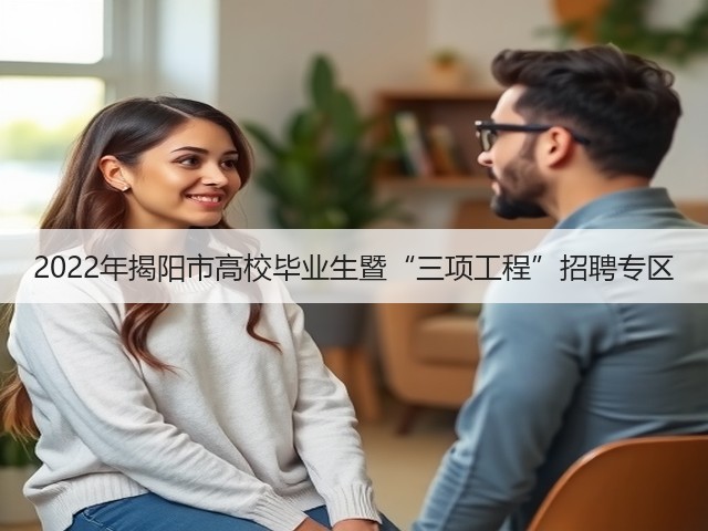 2022年揭阳市高校毕业生暨“三项工程”招聘专区(图3) 2022年揭阳市高校毕业生暨“三项工程”招聘专区(图3)