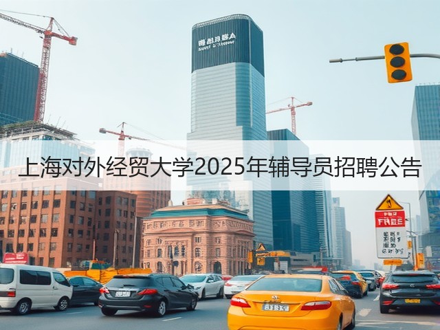上海对外经贸大学2025年辅导员招聘公告(图2) 上海对外经贸大学2025年辅导员招聘公告(图2)