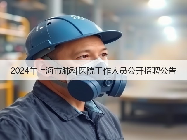 2024年上海市肺科医院工作人员公开招聘公告(图1) 2024年上海市肺科医院工作人员公开招聘公告(图1)