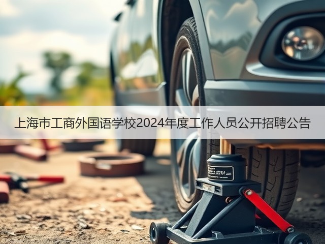 上海市工商外国语学校2024年度工作人员公开招聘公告(图1) 上海市工商外国语学校2024年度工作人员公开招聘公告(图1)