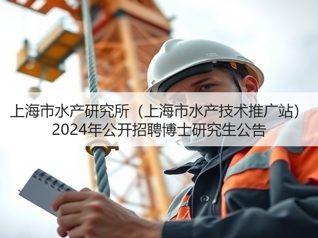 上海市水产研究所(上海市水产技术推广站) 2024年公开招聘博士研究生公告(图3) 上海市水产研究所(上海市水产技术推广站) 2024年公开招聘博士研究生公告(图3)