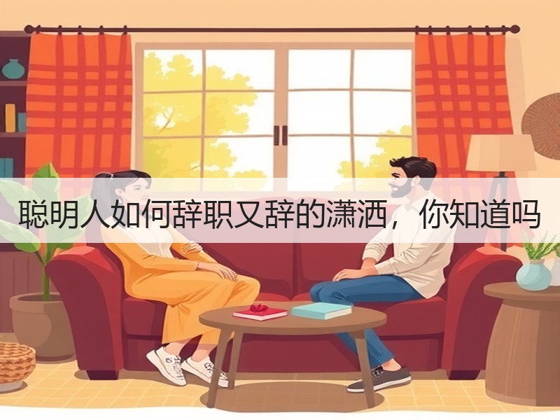 聪明人如何辞职又辞的潇洒，你知道吗