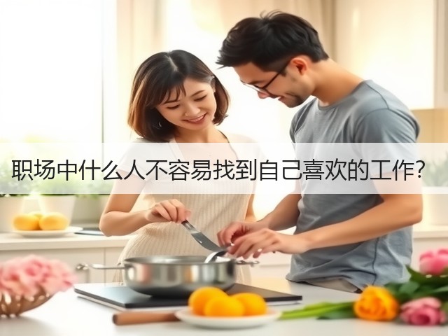 职场中什么人不容易找到自己喜欢的工作？(图1)