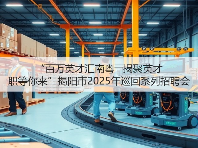 “百万英才汇南粤――揭聚英才 职等你来”揭阳市2025年巡回系列招聘会(图2) “百万英才汇南粤――揭聚英才 职等你来”揭阳市2025年巡回系列招聘会(图2)