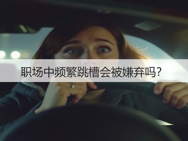 职场中频繁跳槽会被嫌弃吗？