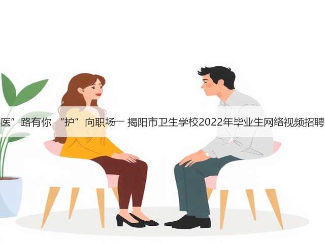 “医”路有你 “护”向职场―― 揭阳市卫生学校2022年毕业生网络视频招聘会(图3)