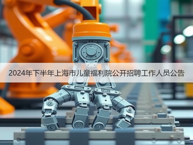 2024年下半年上海市儿童福利院公开招聘工作人员公告(图1) 2024年下半年上海市儿童福利院公开招聘工作人员公告(图1)