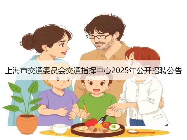 上海市交通委员会交通指挥中心2025年公开招聘公告(图1) 上海市交通委员会交通指挥中心2025年公开招聘公告(图1)