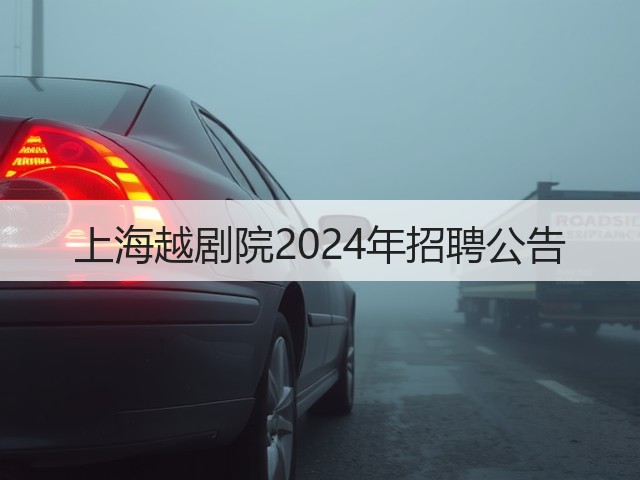 上海越剧院2024年招聘公告(图2) 上海越剧院2024年招聘公告(图2)