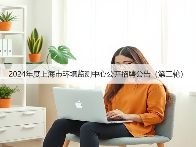 2024年度上海市环境监测中心公开招聘公告(第二轮)(图1) 2024年度上海市环境监测中心公开招聘公告(第二轮)(图1)