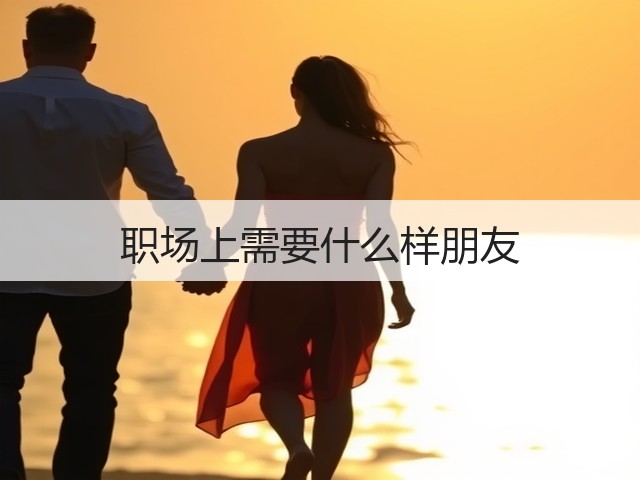 职场上需要什么样朋友(图2) 职场上需要什么样朋友(图2)