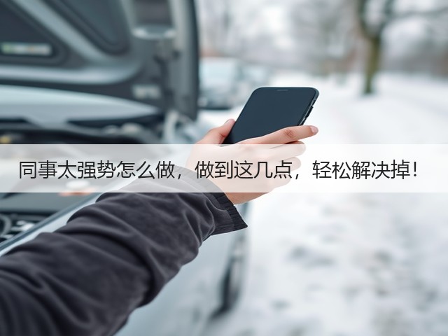 同事太强势怎么做,做到这几点,轻松解决掉!(图2) 同事太强势怎么做,做到这几点,轻松解决掉!(图2)
