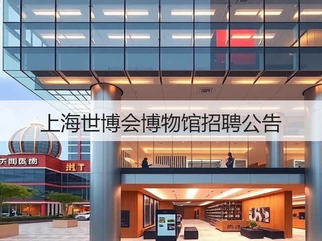 上海世博会博物馆招聘公告(图2) 上海世博会博物馆招聘公告(图2)