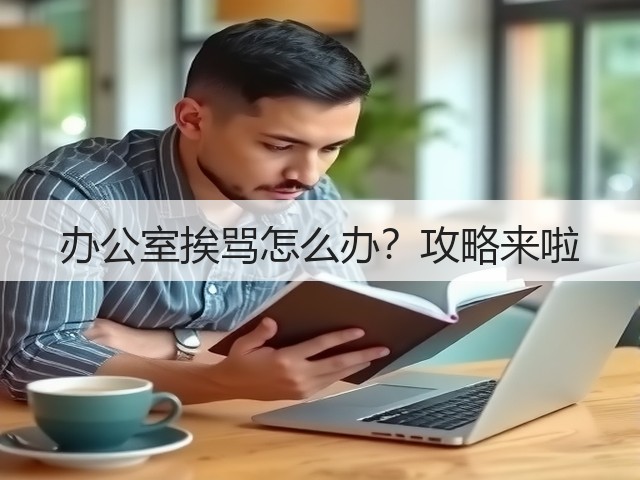 办公室挨骂怎么办?攻略来啦(图1) 办公室挨骂怎么办?攻略来啦(图1)