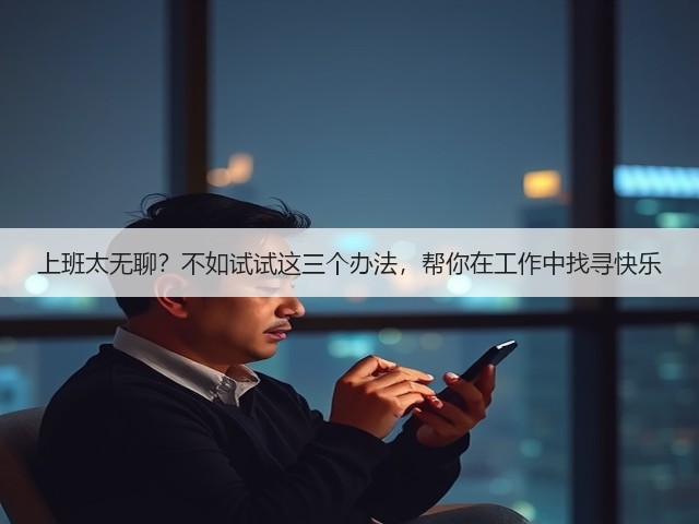上班太无聊?不如试试这三个办法,帮你在工作中找寻快乐(图3) 上班太无聊?不如试试这三个办法,帮你在工作中找寻快乐(图3)