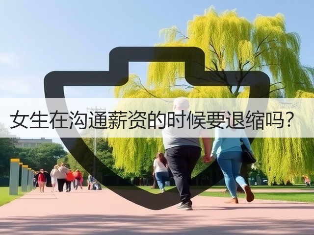 女生在沟通薪资的时候要退缩吗?(图1) 女生在沟通薪资的时候要退缩吗?(图1)