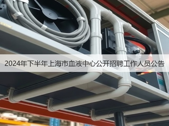 2024年下半年上海市血液中心公开招聘工作人员公告(图3) 2024年下半年上海市血液中心公开招聘工作人员公告(图3)