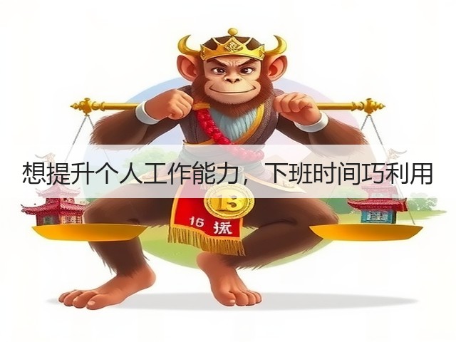 想提升个人工作能力,下班时间巧利用(图3) 想提升个人工作能力,下班时间巧利用(图3)