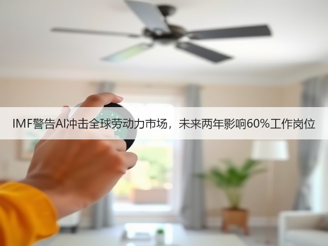 IMF警告AI冲击全球劳动力市场,未来两年影响60%工作岗位(图1) IMF警告AI冲击全球劳动力市场,未来两年影响60%工作岗位(图1)