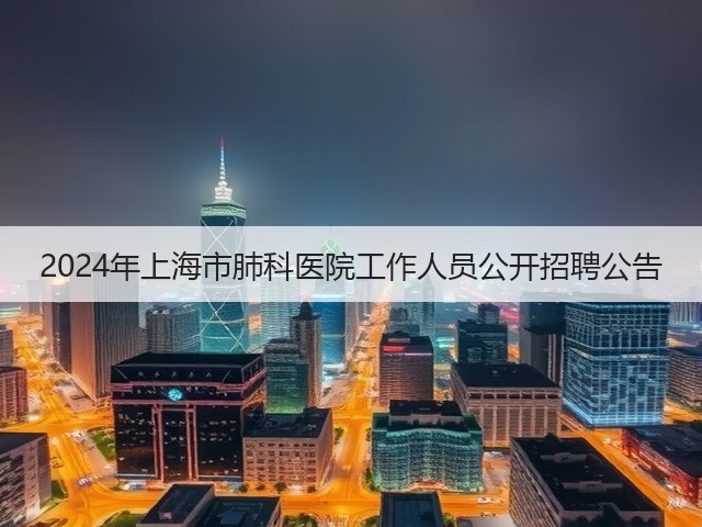 2024年上海市肺科医院工作人员公开招聘公告(图3) 2024年上海市肺科医院工作人员公开招聘公告(图3)