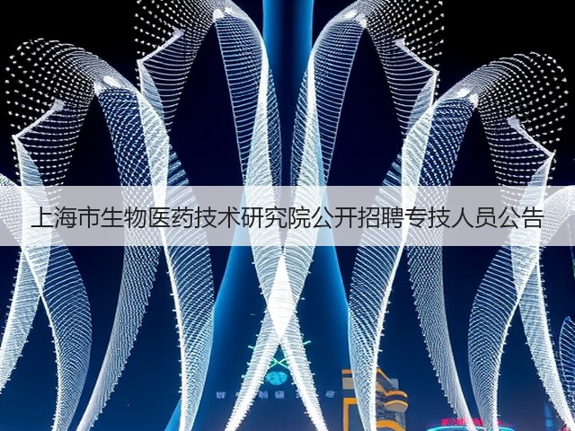 上海市生物医药技术研究院公开招聘专技人员公告(图3) 上海市生物医药技术研究院公开招聘专技人员公告(图3)
