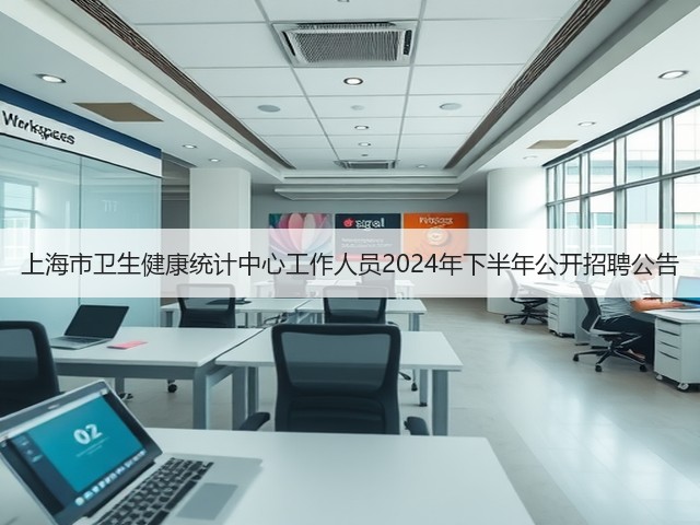 上海市卫生健康统计中心工作人员2024年下半年公开招聘公告(图2) 上海市卫生健康统计中心工作人员2024年下半年公开招聘公告(图2)