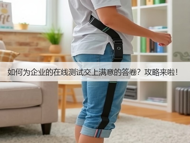 如何为企业的在线测试交上满意的答卷？攻略来啦！