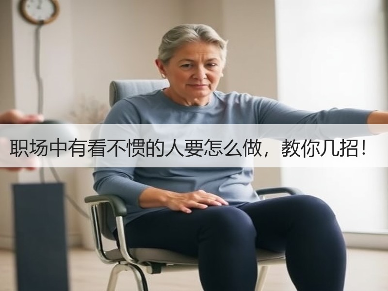 职场中有看不惯的人要怎么做，教你几招！
