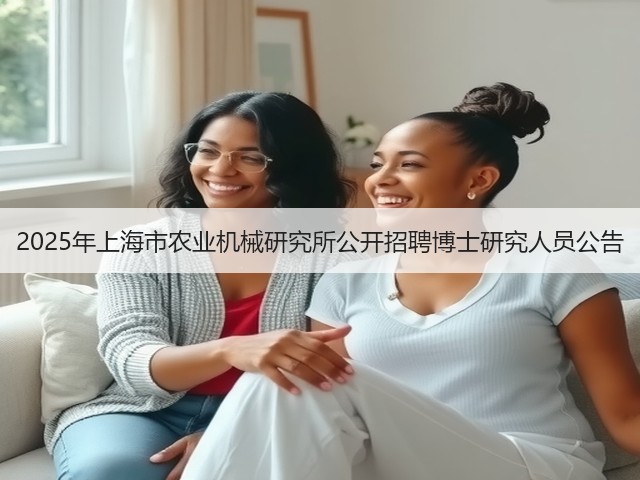 2025年上海市农业机械研究所公开招聘博士研究人员公告(图1) 2025年上海市农业机械研究所公开招聘博士研究人员公告(图1)
