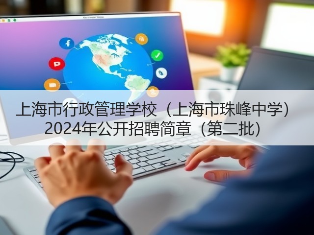 上海市行政管理学校(上海市珠峰中学) 2024年公开招聘简章(第二批)(图3) 上海市行政管理学校(上海市珠峰中学) 2024年公开招聘简章(第二批)(图3)