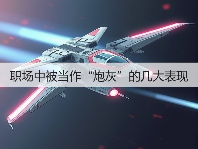 职场中被当作“炮灰”的几大表现
