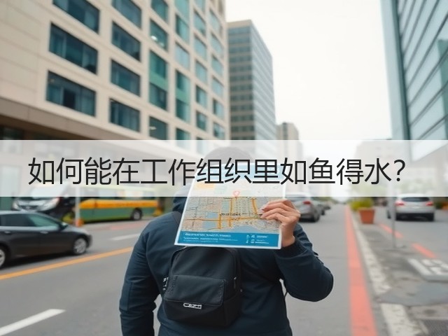 如何能在工作组织里如鱼得水?(图3) 如何能在工作组织里如鱼得水?(图3)