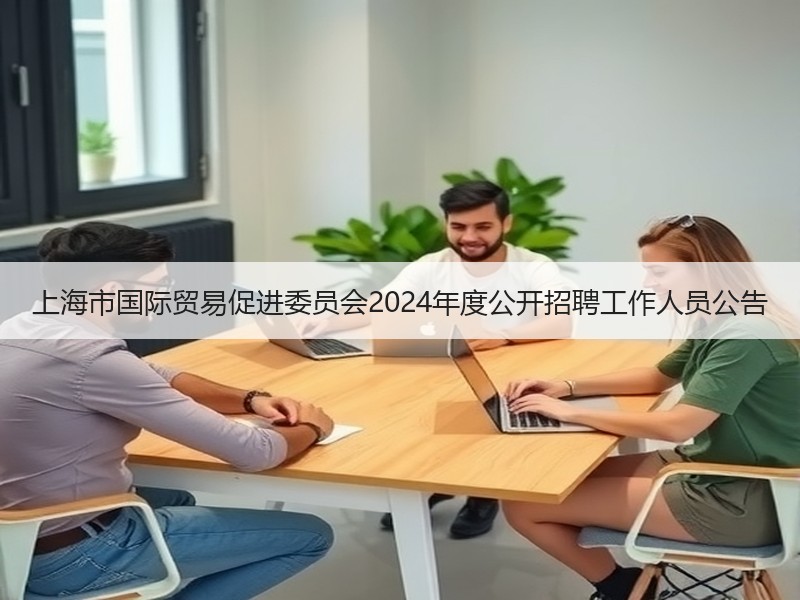 上海市国际贸易促进委员会2024年度公开招聘工作人员公告