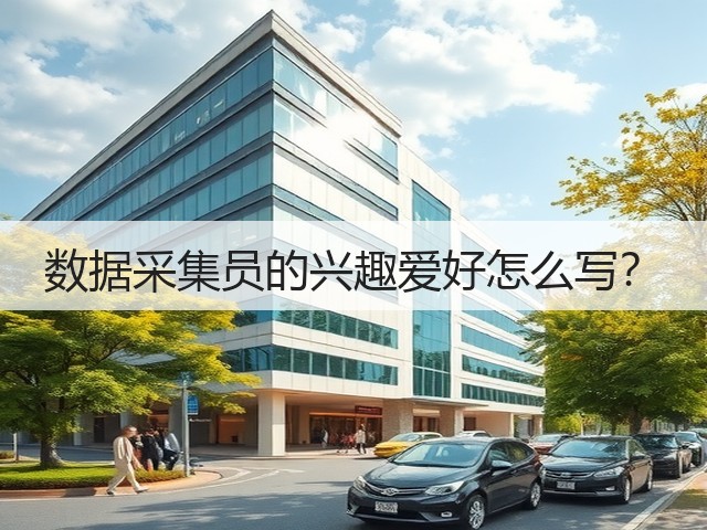 数据采集员的兴趣爱好怎么写?(图2) 数据采集员的兴趣爱好怎么写?(图2)