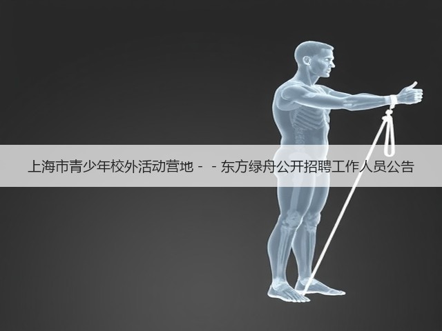 上海市青少年校外活动营地--东方绿舟公开招聘工作人员公告(图3) 上海市青少年校外活动营地--东方绿舟公开招聘工作人员公告(图3)