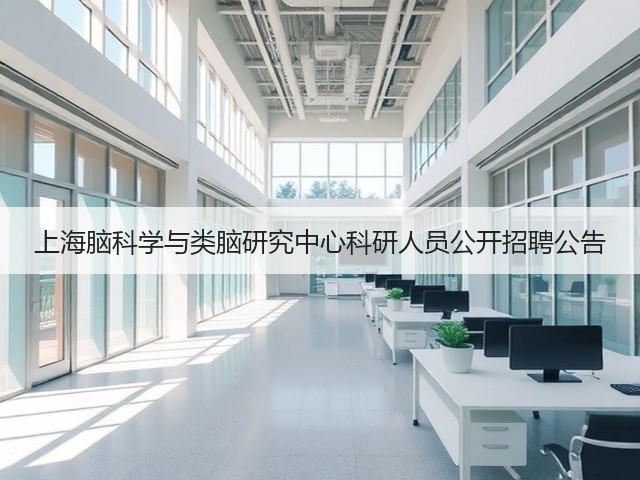 上海脑科学与类脑研究中心科研人员公开招聘公告(图3) 上海脑科学与类脑研究中心科研人员公开招聘公告(图3)