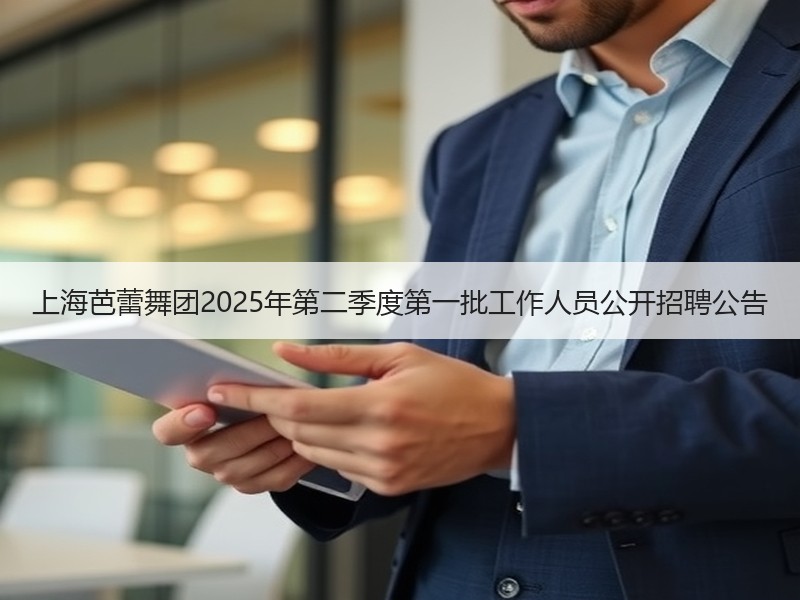 上海芭蕾舞团2025年第二季度第一批工作人员公开招聘公告