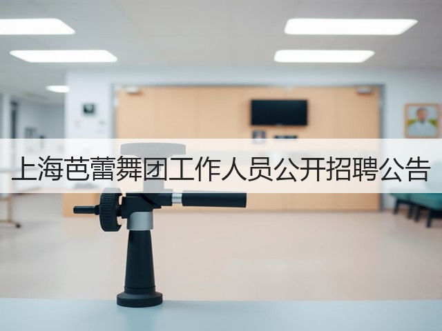上海芭蕾舞团工作人员公开招聘公告(图1)