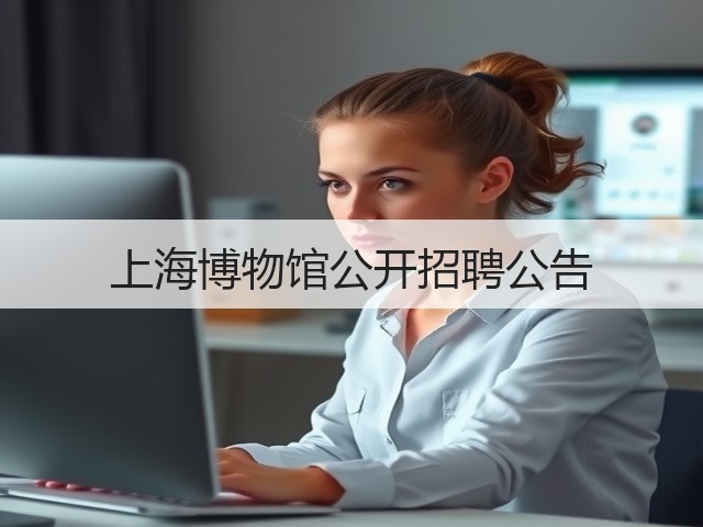 上海博物馆公开招聘公告(图2) 上海博物馆公开招聘公告(图2)